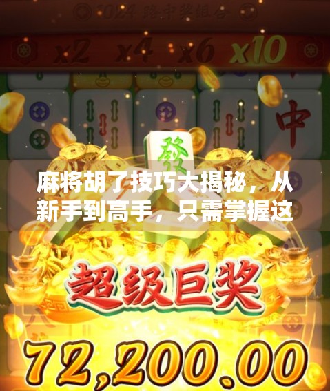 麻将胡了技巧大揭秘，从新手到高手，只需掌握这5个核心策略！
