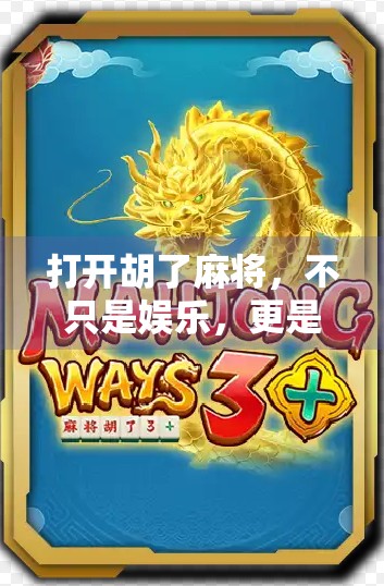 打开胡了麻将,不只是娱乐,更是中国人的社交密码 打开胡了麻将,不只是娱乐,更是中国人的社交密码