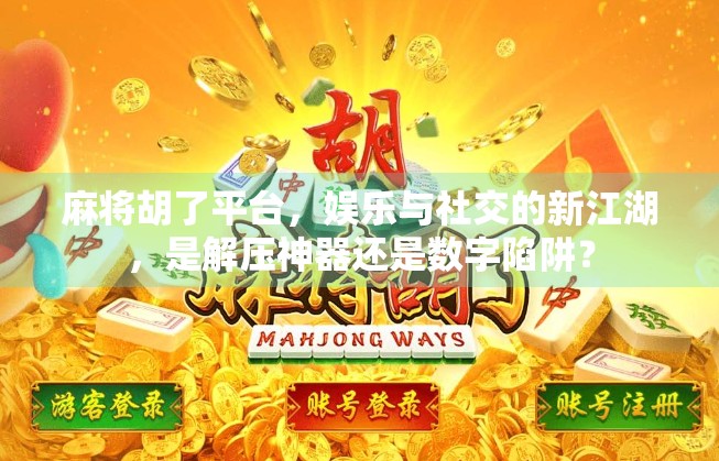 麻将胡了平台,娱乐与社交的新江湖,是解压神器还是数字陷阱? 麻将胡了平台,娱乐与社交的新江湖,是解压神器还是数字陷阱?