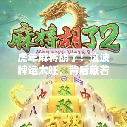 虎年麻将胡了!这波牌运太旺,背后藏着什么玄机? 虎年麻将胡了!这波牌运太旺,背后藏着什么玄机?