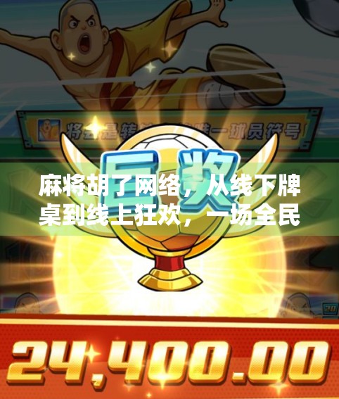 麻将胡了网络，从线下牌桌到线上狂欢，一场全民娱乐的数字革命