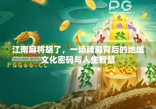 江南麻将胡了,一场牌局背后的地域文化密码与人生智慧 江南麻将胡了,一场牌局背后的地域文化密码与人生智慧