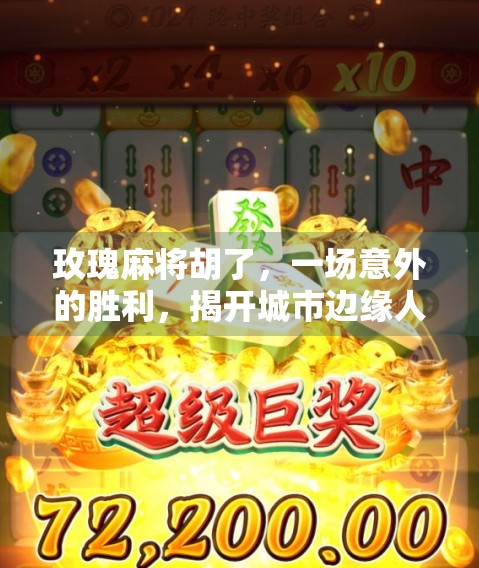 玫瑰麻将胡了，一场意外的胜利，揭开城市边缘人的温情与倔强