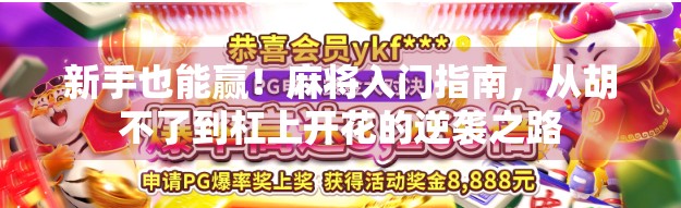 新手也能赢！麻将入门指南，从胡不了到杠上开花的逆袭之路