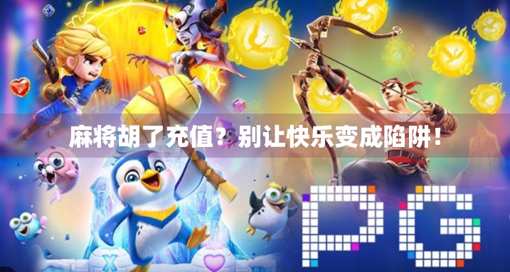 麻将胡了充值？别让快乐变成陷阱！