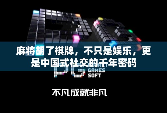 麻将胡了棋牌，不只是娱乐，更是中国式社交的千年密码