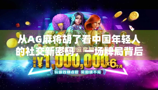 从AG麻将胡了看中国年轻人的社交新密码，一场牌局背后的数字时代情绪共振