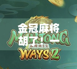 金冠麻将胡了！一场牌技与人情的较量，你真的赢了吗？