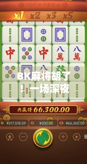 BK麻将胡了！一场深夜的运气与智慧较量，揭开普通人逆袭的秘密
