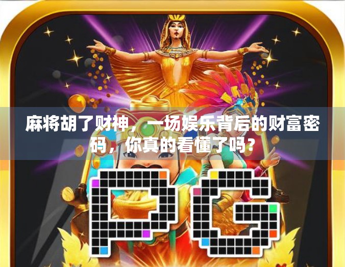 麻将胡了财神，一场娱乐背后的财富密码，你真的看懂了吗？