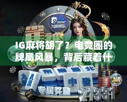 IG麻将胡了？电竞圈的牌局风暴，背后藏着什么玄机？