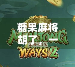 糖果麻将胡了，一场舌尖上的胡牌盛宴，年轻人的新社交密码！