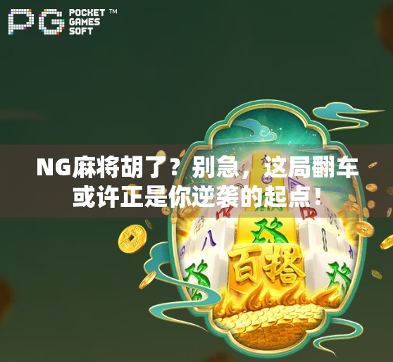 NG麻将胡了？别急，这局翻车或许正是你逆袭的起点！