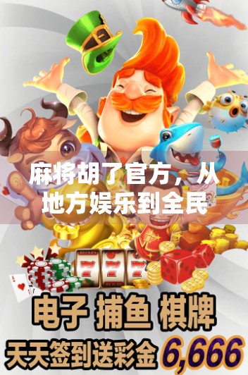 麻将胡了官方，从地方娱乐到全民爆款，它如何掀起一场牌桌革命？