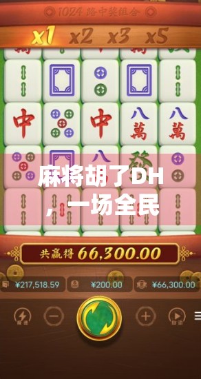 麻将胡了DH，一场全民娱乐的数字狂欢与社交革命