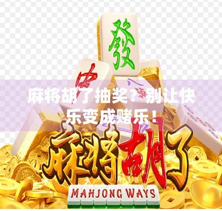 麻将胡了抽奖？别让快乐变成赌乐！