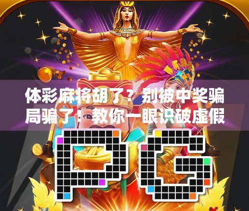 体彩麻将胡了？别被中奖骗局骗了！教你一眼识破虚假宣传陷阱！