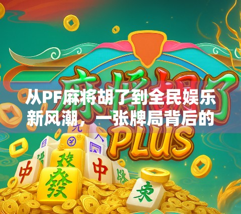 从PF麻将胡了到全民娱乐新风潮，一张牌局背后的社交革命