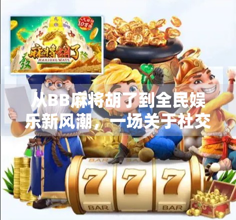 从BB麻将胡了到全民娱乐新风潮，一场关于社交与智慧的数字革命