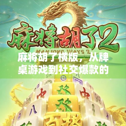 麻将胡了横版，从牌桌游戏到社交爆款的逆袭之路