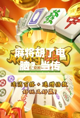 麻将胡了电脑？当传统游戏遇上AI时代，我们该怕还是该笑？