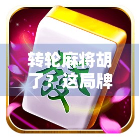 转轮麻将胡了？这局牌局，藏着普通人逆袭的密码！