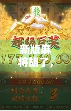 新版麻将胡了，不只是娱乐，更是社交新方式！