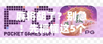 麻将胡了？别急！先搞懂这5个关键技巧，新手也能秒变高手！