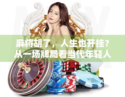 麻将胡了，人生也开挂？从一场牌局看当代年轻人的情绪出口与精神自救