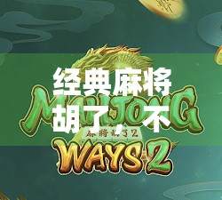 经典麻将胡了，不只是游戏，更是一种中国式社交密码