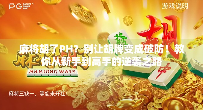 麻将胡了PH？别让胡牌变成破防！教你从新手到高手的逆袭之路