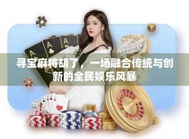 寻宝麻将胡了,一场融合传统与创新的全民娱乐风暴 寻宝麻将胡了,一场融合传统与创新的全民娱乐风暴