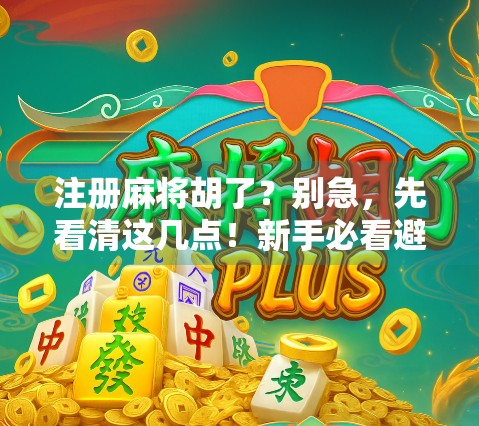 注册麻将胡了？别急，先看清这几点！新手必看避坑指南！