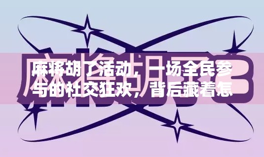 麻将胡了活动，一场全民参与的社交狂欢，背后藏着怎样的文化密码？