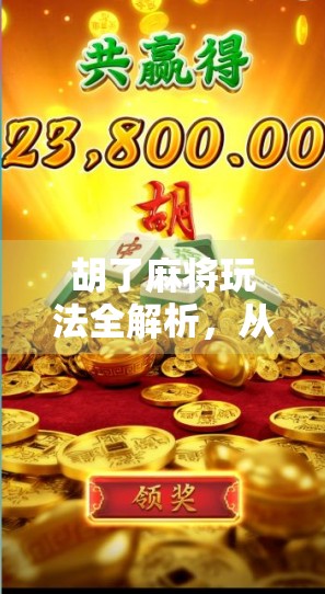 胡了麻将玩法全解析，从新手入门到高手进阶，教你玩转中国式智慧游戏！