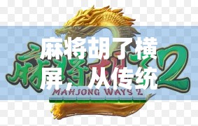 麻将胡了横屏，从传统娱乐到数字时代的新江湖