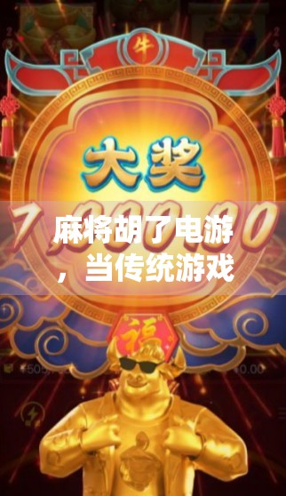 麻将胡了电游，当传统游戏遇上数字时代，年轻人为何沉迷其中？