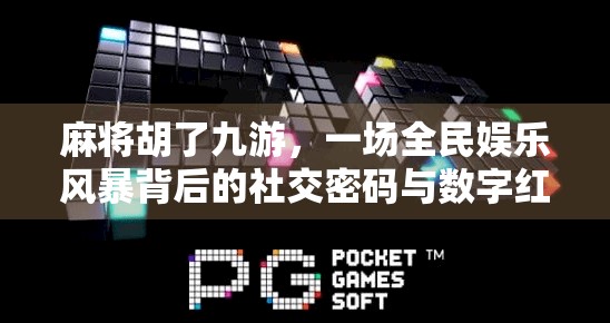 麻将胡了九游，一场全民娱乐风暴背后的社交密码与数字红利