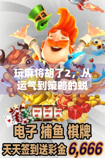 玩麻将胡了2，从运气到策略的蜕变之路，我终于明白了什么是真正的牌技！