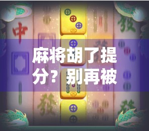 麻将胡了提分？别再被提分套路骗了！真相竟藏在这三个细节里！