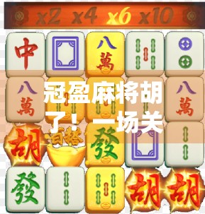 冠盈麻将胡了！一场关于运气、策略与人性的局中局