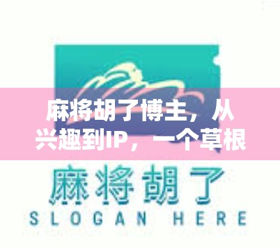 麻将胡了博主，从兴趣到IP，一个草根自媒体的逆袭之路