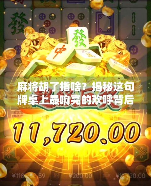 麻将胡了指啥？揭秘这句牌桌上最响亮的欢呼背后的玄机！