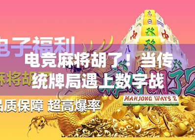 电竞麻将胡了！当传统牌局遇上数字战场，年轻人的新玩法正在席卷全国