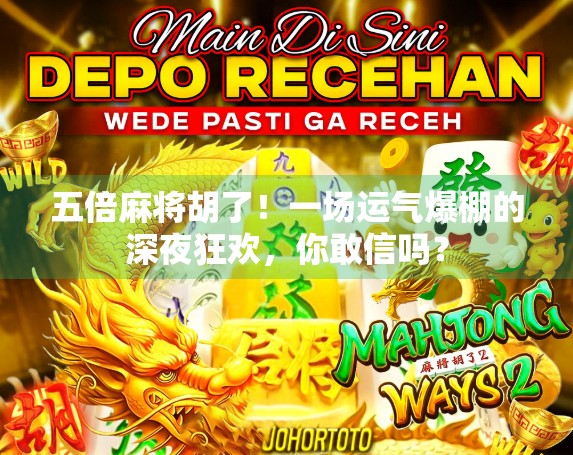 五倍麻将胡了！一场运气爆棚的深夜狂欢，你敢信吗？