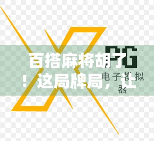 百搭麻将胡了！这局牌局，让我重新理解了运气与策略的博弈艺术