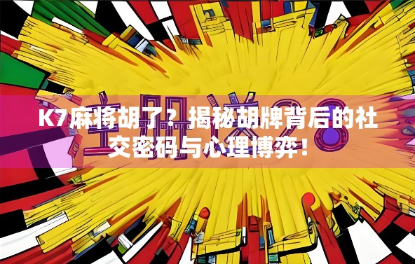 K7麻将胡了？揭秘胡牌背后的社交密码与心理博弈！