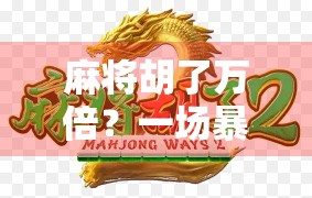 麻将胡了万倍？一场暴富梦背后的真相与反思