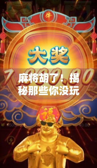 麻将胡了！揭秘那些你没玩过的隐藏玩法，让你秒变桌游王者！