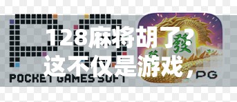 128麻将胡了？这不仅是游戏，更是中国人的社交密码！